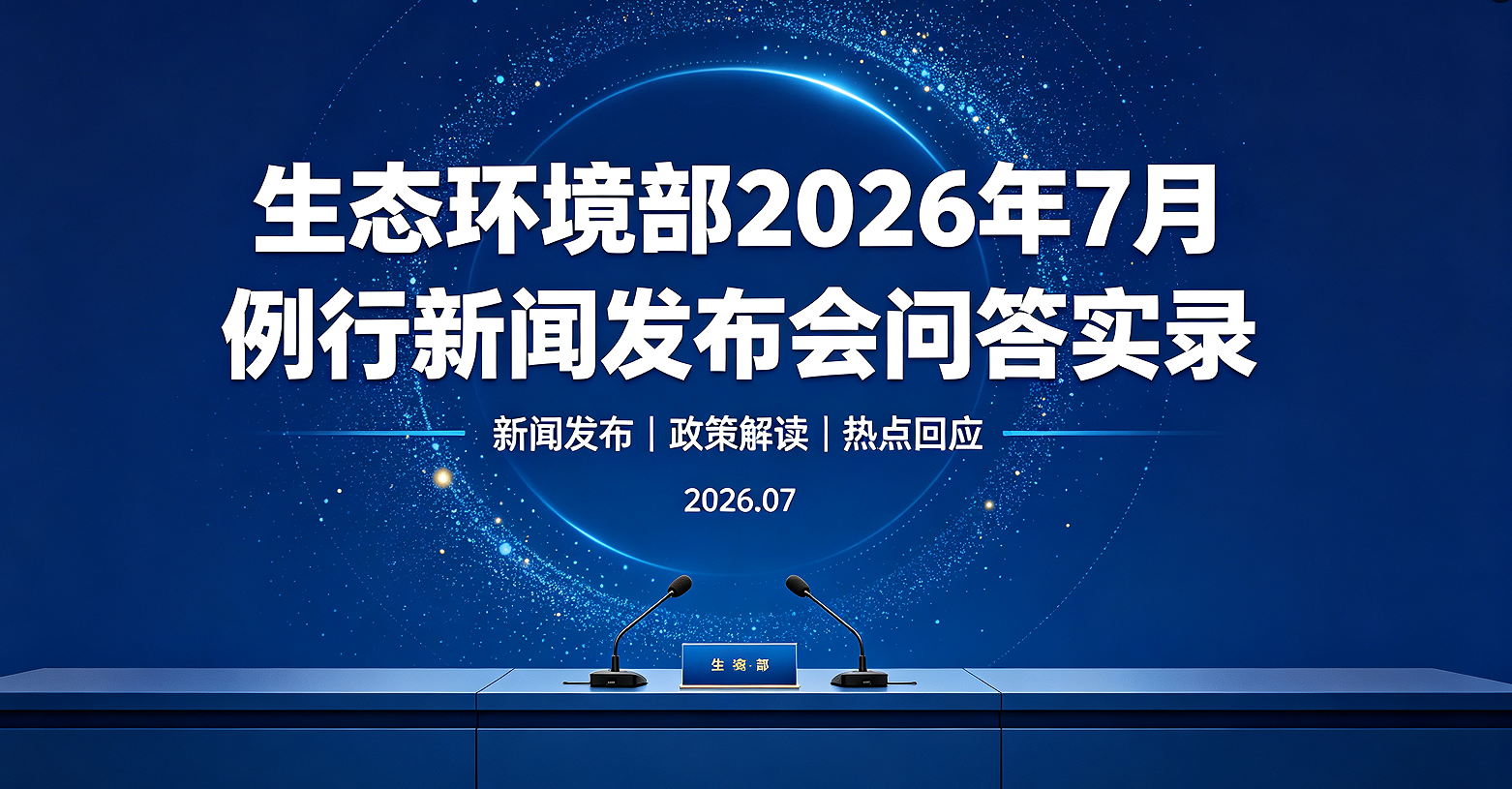 生态环境部2026年7月例行新闻发布会答问实录